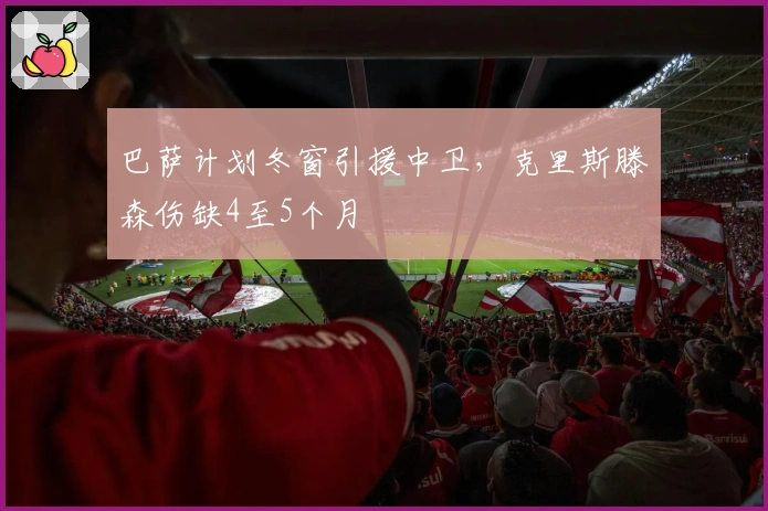 巴萨计划冬窗引援中卫，克里斯滕森伤缺4至5个月