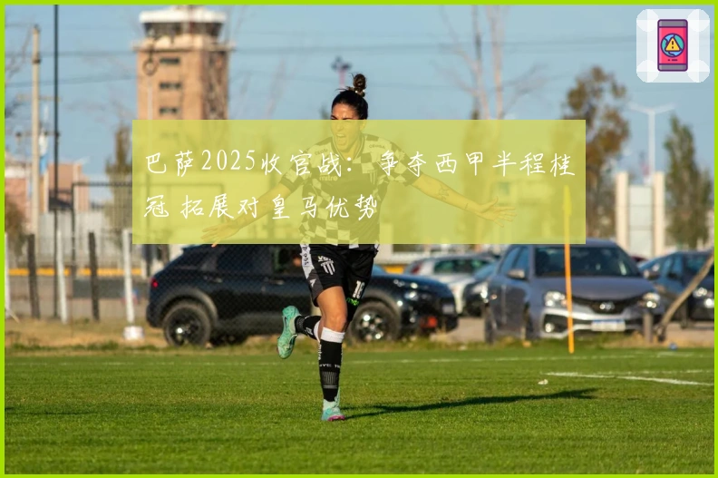 巴萨2025收官战：争夺西甲半程桂冠 拓展对皇马优势