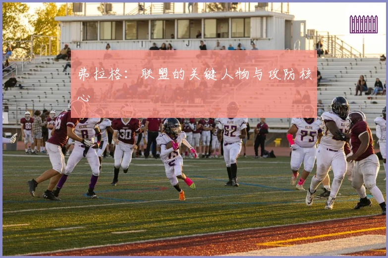 弗拉格：联盟的关键人物与攻防核心