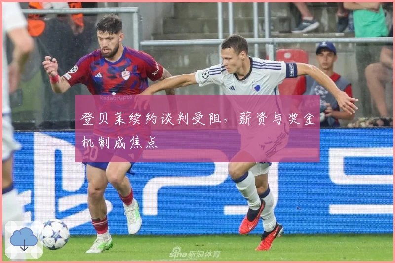 登贝莱续约谈判受阻，薪资与奖金机制成焦点