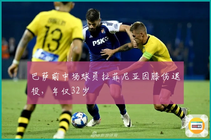 巴萨前中场球员拉菲尼亚因膝伤退役，年仅32岁