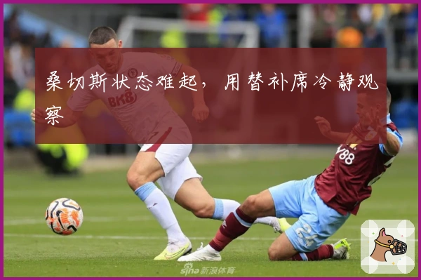 桑切斯状态难起，用替补席冷静观察