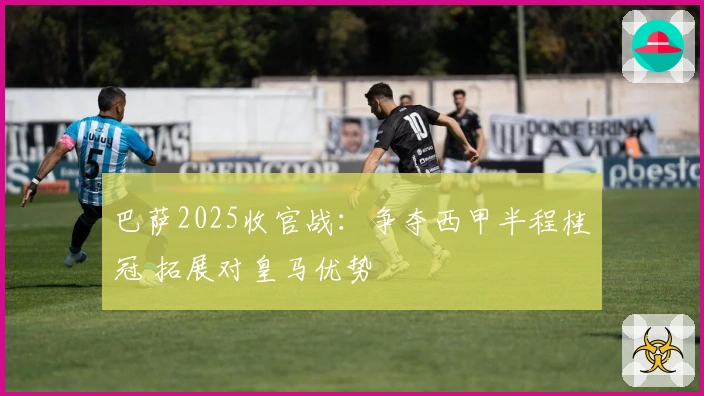 巴萨2025收官战：争夺西甲半程桂冠 拓展对皇马优势
