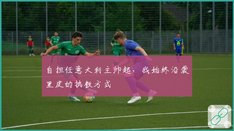 自担任意大利主帅起，我始终沿袭里皮的执教方式